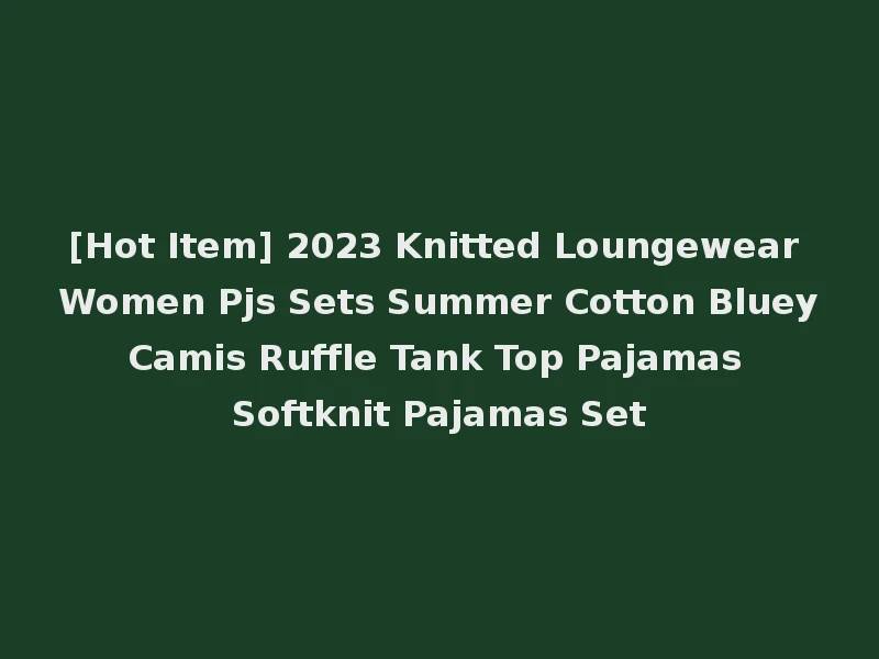[Hot Item] 2023 Knitted Loungewear Women Pjs Sets Summer Cotton Bluey Camis Ruffle Tank Top Pajamas Softknit Pajamas Set