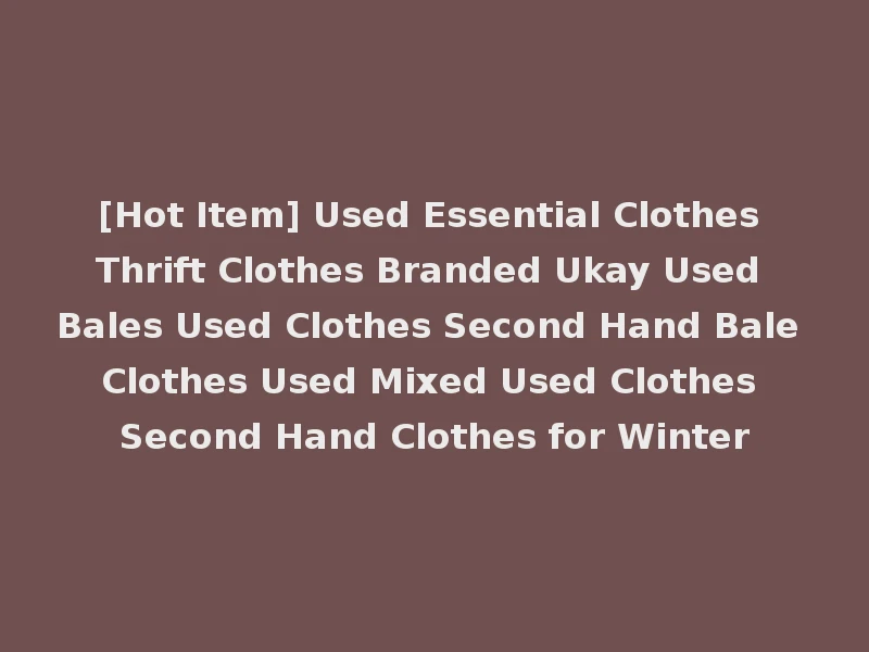 [Hot Item] Used Essential Clothes Thrift Clothes Branded Ukay Used Bales Used Clothes Second Hand Bale Clothes Used Mixed Used Clothes Second Hand Clothes for Winter