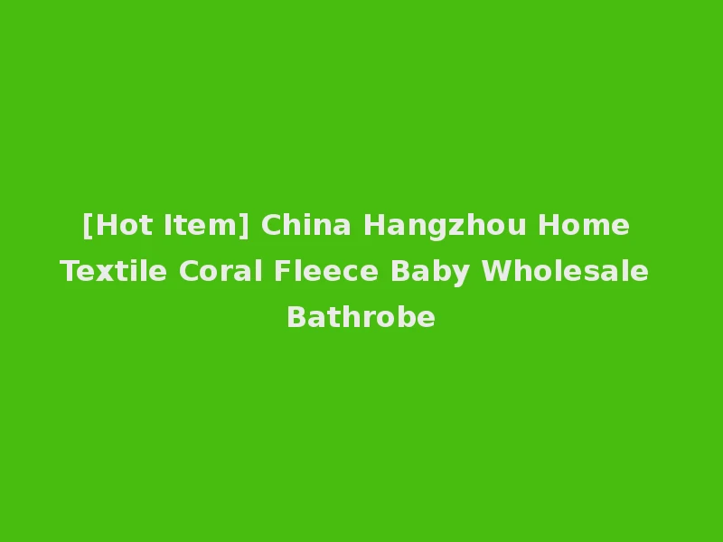 [Hot Item] China Hangzhou Home Textile Coral Fleece Baby Wholesale Bathrobe
