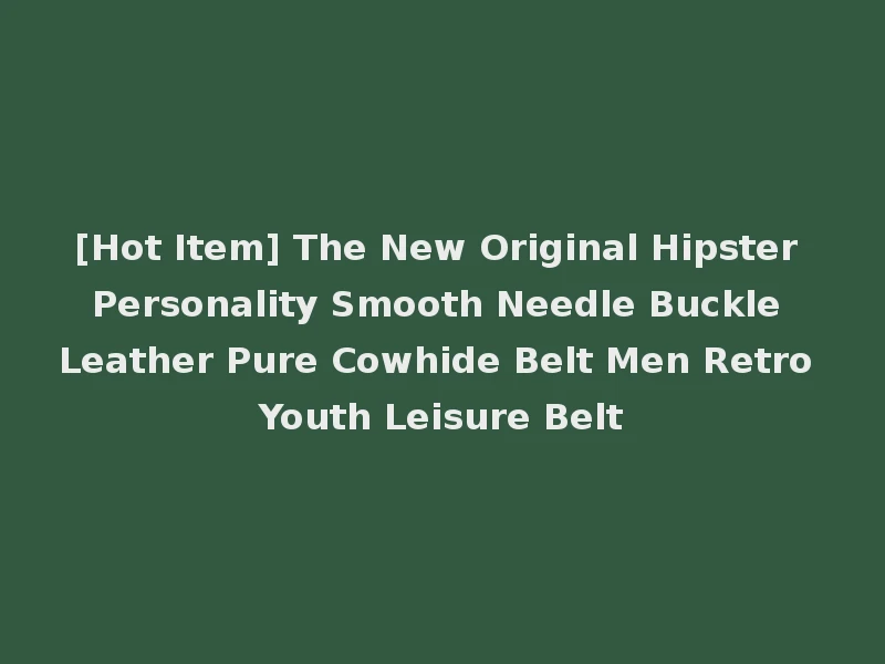 [Hot Item] The New Original Hipster Personality Smooth Needle Buckle Leather Pure Cowhide Belt Men Retro Youth Leisure Belt