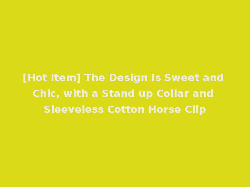 [Hot Item] The Design Is Sweet and Chic, with a Stand up Collar and Sleeveless Cotton Horse Clip