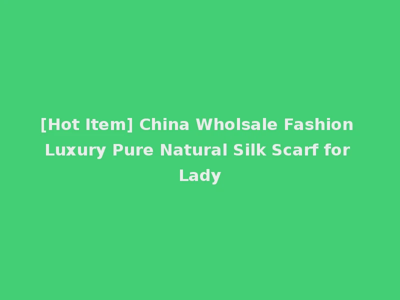 [Hot Item] China Wholsale Fashion Luxury Pure Natural Silk Scarf for Lady