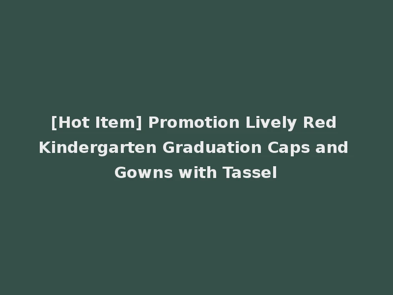 [Hot Item] Promotion Lively Red Kindergarten Graduation Caps and Gowns with Tassel