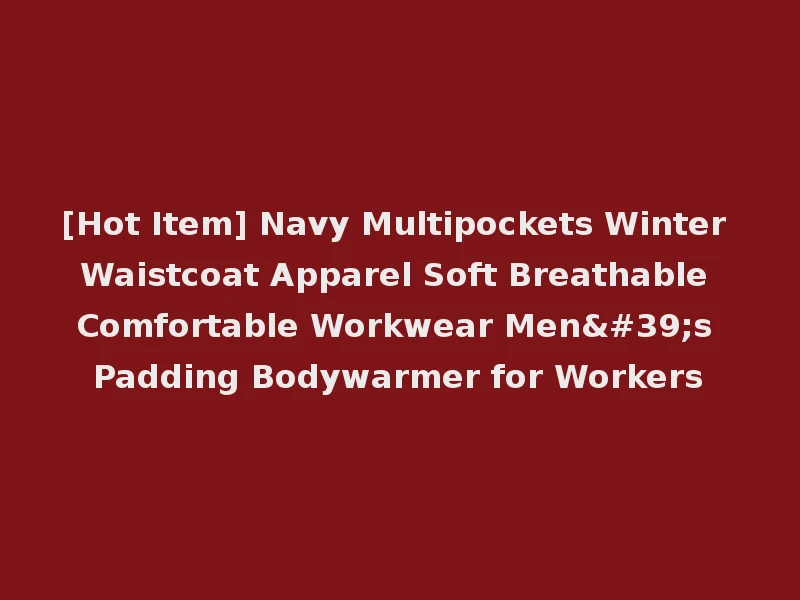 [Hot Item] Navy Multipockets Winter Waistcoat Apparel Soft Breathable Comfortable Workwear Men's Padding Bodywarmer for Workers