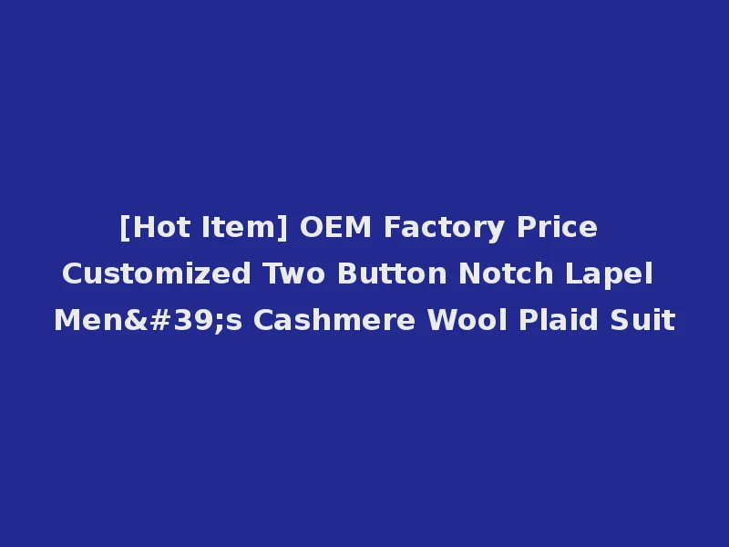 [Hot Item] OEM Factory Price Customized Two Button Notch Lapel Men's Cashmere Wool Plaid Suit