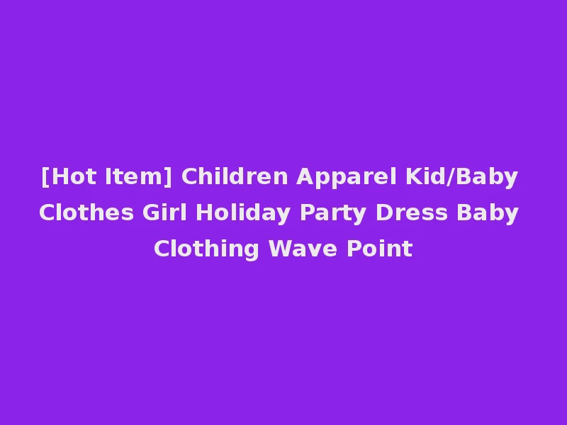 [Hot Item] Children Apparel Kid/Baby Clothes Girl Holiday Party Dress Baby Clothing Wave Point