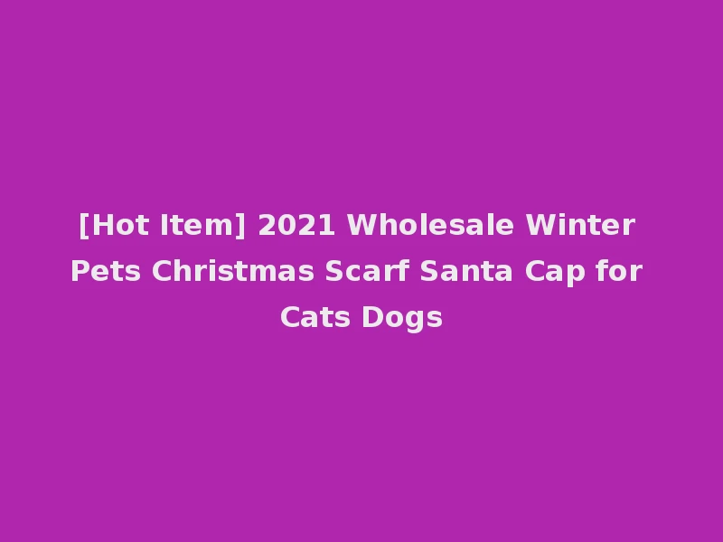 [Hot Item] 2021 Wholesale Winter Pets Christmas Scarf Santa Cap for Cats Dogs
