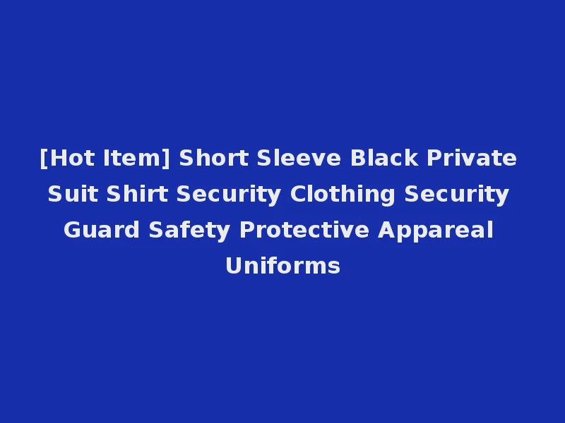 [Hot Item] Short Sleeve Black Private Suit Shirt Security Clothing Security Guard Safety Protective Appareal Uniforms