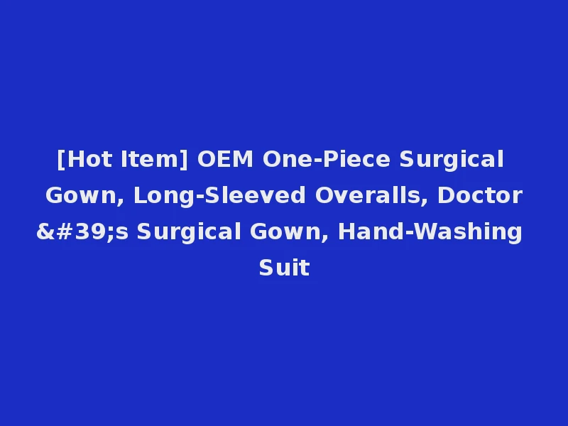 [Hot Item] OEM One-Piece Surgical Gown, Long-Sleeved Overalls, Doctor's Surgical Gown, Hand-Washing Suit