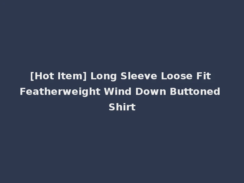 [Hot Item] Long Sleeve Loose Fit Featherweight Wind Down Buttoned Shirt