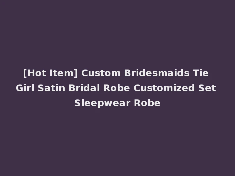 [Hot Item] Custom Bridesmaids Tie Girl Satin Bridal Robe Customized Set Sleepwear Robe
