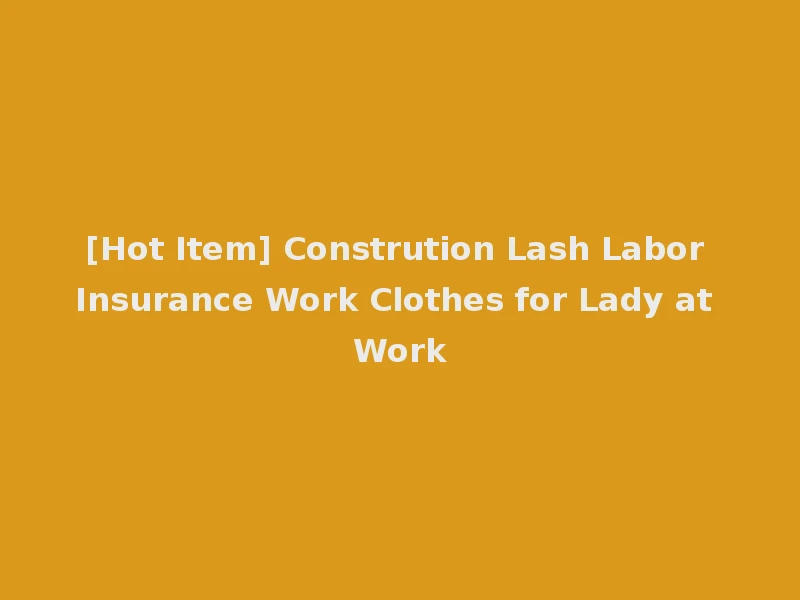 [Hot Item] Constrution Lash Labor Insurance Work Clothes for Lady at Work