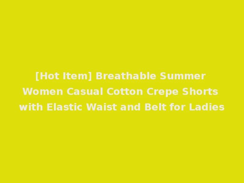 [Hot Item] Breathable Summer Women Casual Cotton Crepe Shorts with Elastic Waist and Belt for Ladies