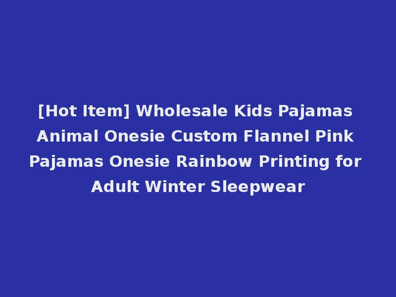 [Hot Item] Wholesale Kids Pajamas Animal Onesie Custom Flannel Pink Pajamas Onesie Rainbow Printing for Adult Winter Sleepwear