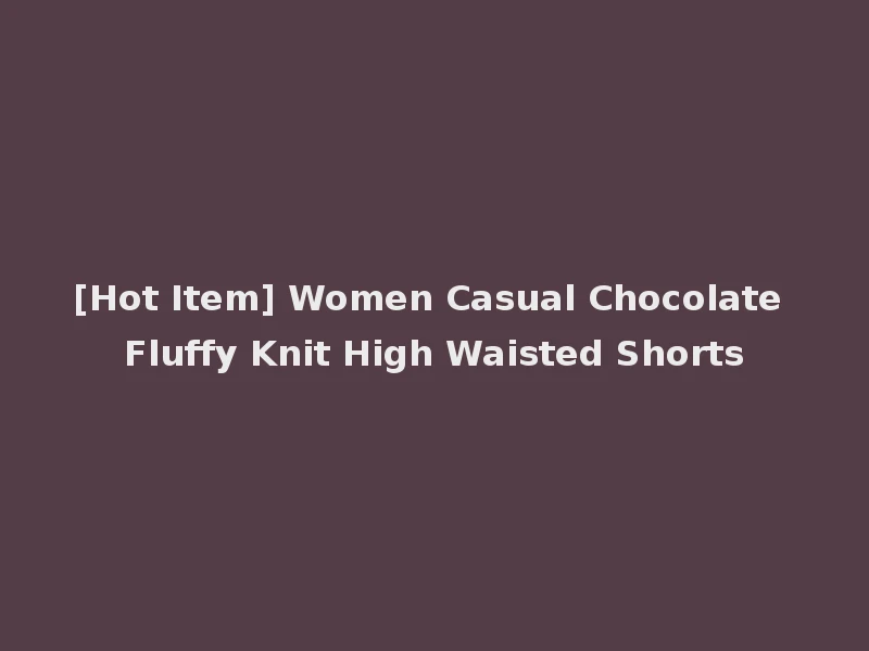 [Hot Item] Women Casual Chocolate Fluffy Knit High Waisted Shorts