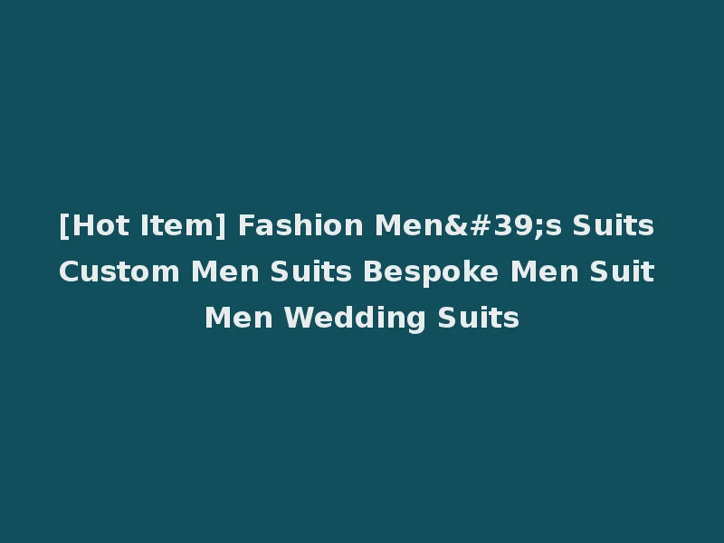 [Hot Item] Fashion Men's Suits Custom Men Suits Bespoke Men Suit Men Wedding Suits