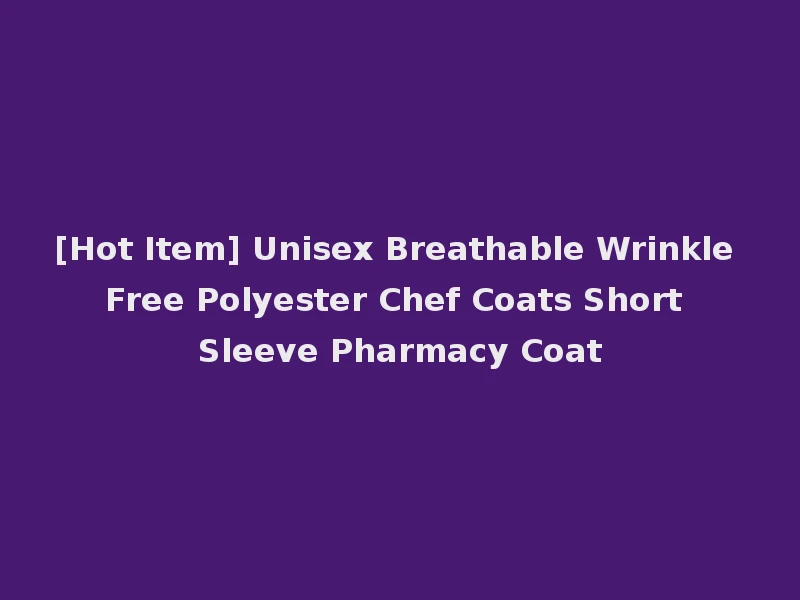 [Hot Item] Unisex Breathable Wrinkle Free Polyester Chef Coats Short Sleeve Pharmacy Coat
