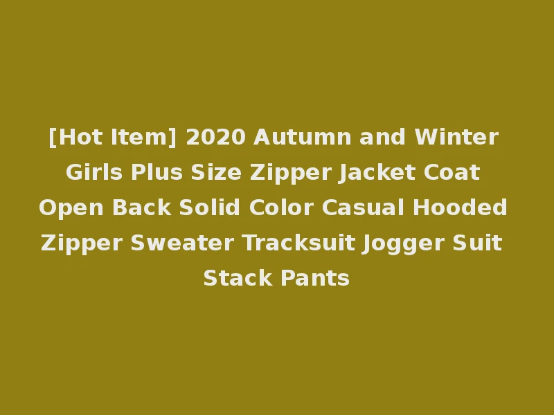 [Hot Item] 2020 Autumn and Winter Girls Plus Size Zipper Jacket Coat Open Back Solid Color Casual Hooded Zipper Sweater Tracksuit Jogger Suit Stack Pants