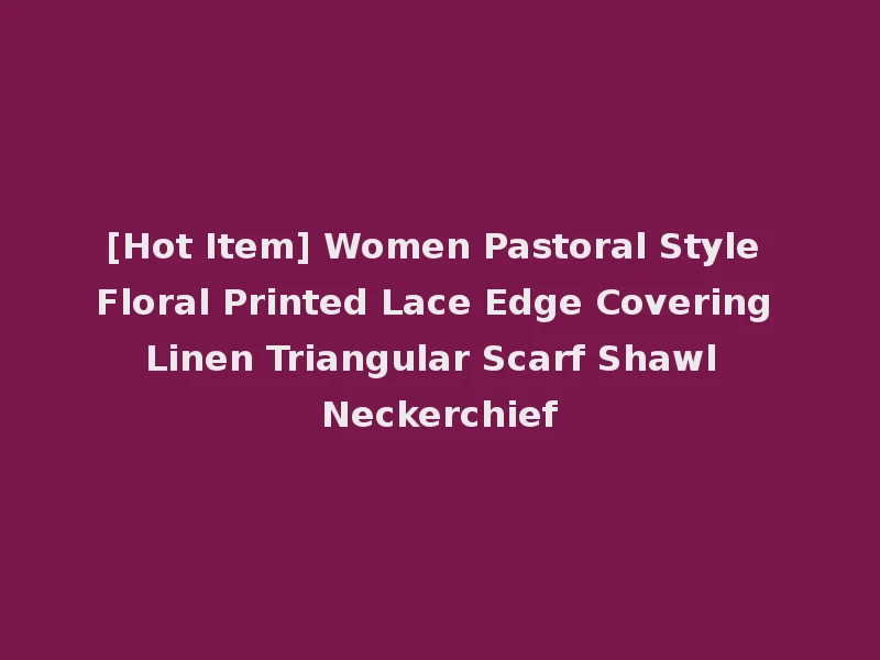 [Hot Item] Women Pastoral Style Floral Printed Lace Edge Covering Linen Triangular Scarf Shawl Neckerchief
