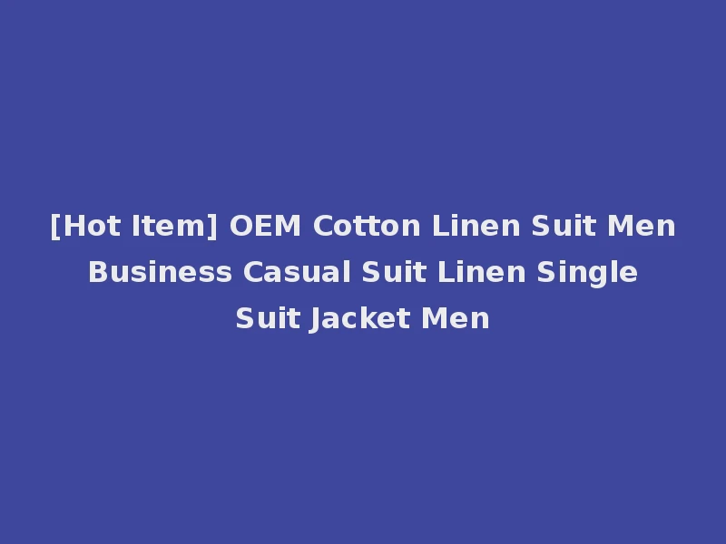 [Hot Item] OEM Cotton Linen Suit Men Business Casual Suit Linen Single Suit Jacket Men