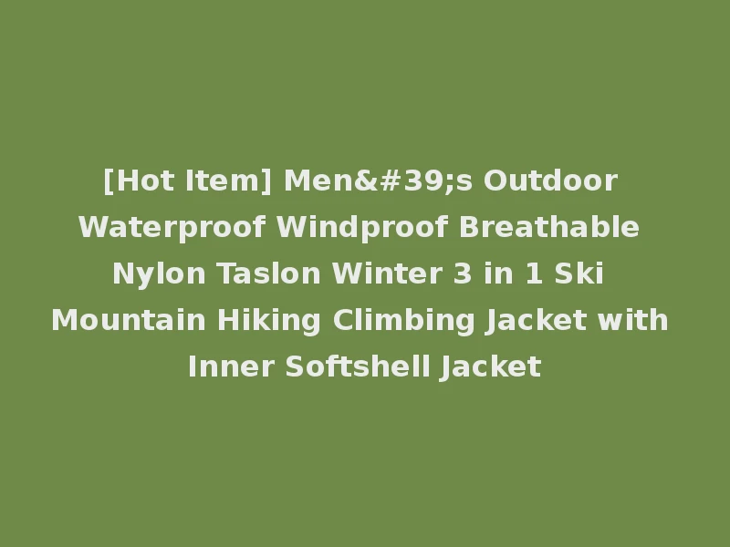 [Hot Item] Men's Outdoor Waterproof Windproof Breathable Nylon Taslon Winter 3 in 1 Ski Mountain Hiking Climbing Jacket with Inner Softshell Jacket