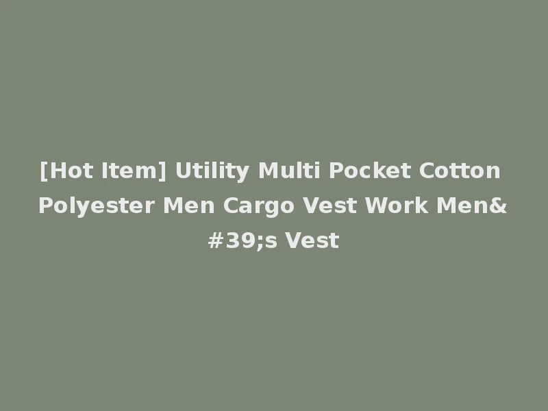 [Hot Item] Utility Multi Pocket Cotton Polyester Men Cargo Vest Work Men's Vest