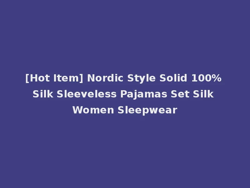 [Hot Item] Nordic Style Solid 100% Silk Sleeveless Pajamas Set Silk Women Sleepwear