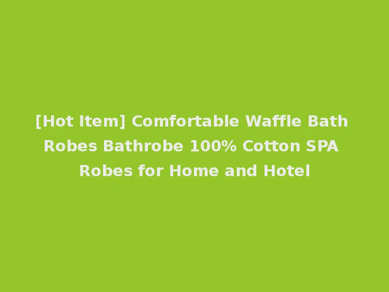 [Hot Item] Comfortable Waffle Bath Robes Bathrobe 100% Cotton SPA Robes for Home and Hotel