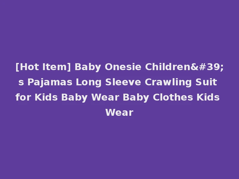 [Hot Item] Baby Onesie Children's Pajamas Long Sleeve Crawling Suit for Kids Baby Wear Baby Clothes Kids Wear
