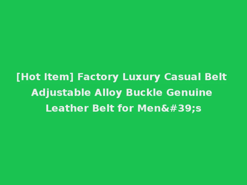 [Hot Item] Factory Luxury Casual Belt Adjustable Alloy Buckle Genuine Leather Belt for Men's