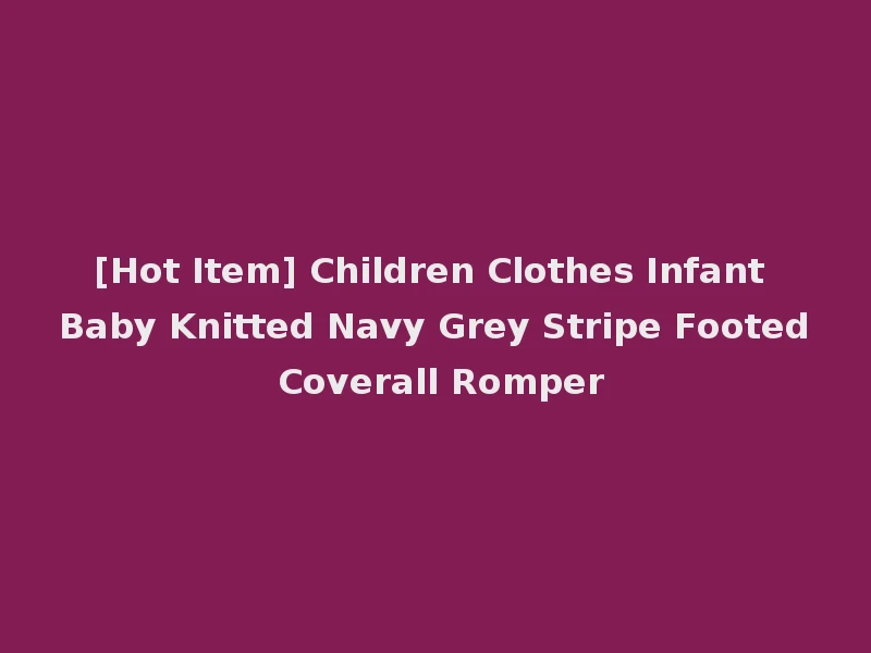 [Hot Item] Children Clothes Infant Baby Knitted Navy Grey Stripe Footed Coverall Romper