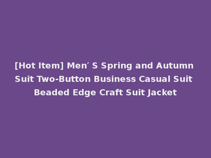 [Hot Item] Men′ S Spring and Autumn Suit Two-Button Business Casual Suit Beaded Edge Craft Suit Jacket