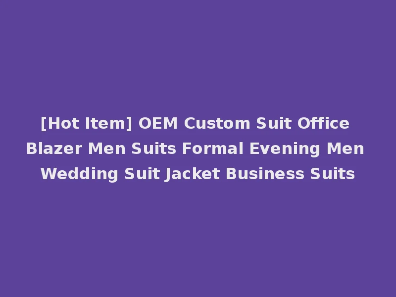 [Hot Item] OEM Custom Suit Office Blazer Men Suits Formal Evening Men Wedding Suit Jacket Business Suits