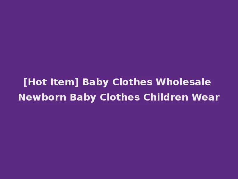 [Hot Item] Baby Clothes Wholesale Newborn Baby Clothes Children Wear