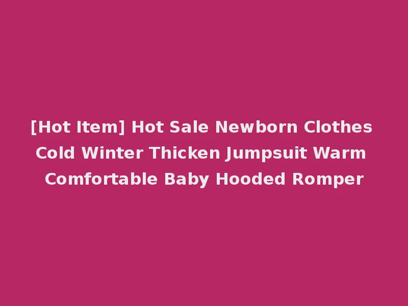 [Hot Item] Hot Sale Newborn Clothes Cold Winter Thicken Jumpsuit Warm Comfortable Baby Hooded Romper