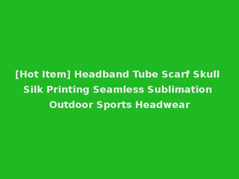 [Hot Item] Headband Tube Scarf Skull Silk Printing Seamless Sublimation Outdoor Sports Headwear