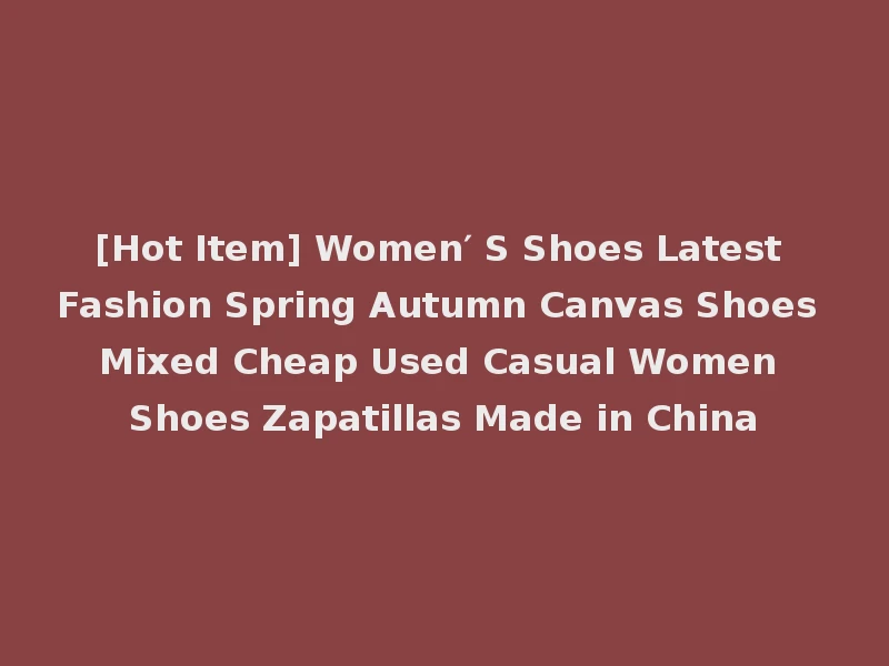 [Hot Item] Women′ S Shoes Latest Fashion Spring Autumn Canvas Shoes Mixed Cheap Used Casual Women Shoes Zapatillas Made in China