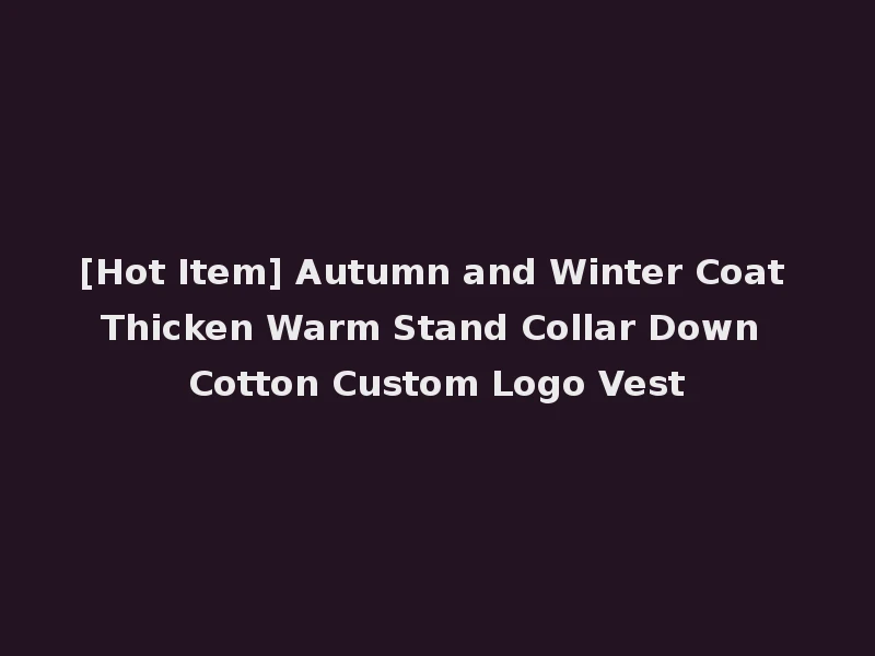[Hot Item] Autumn and Winter Coat Thicken Warm Stand Collar Down Cotton Custom Logo Vest