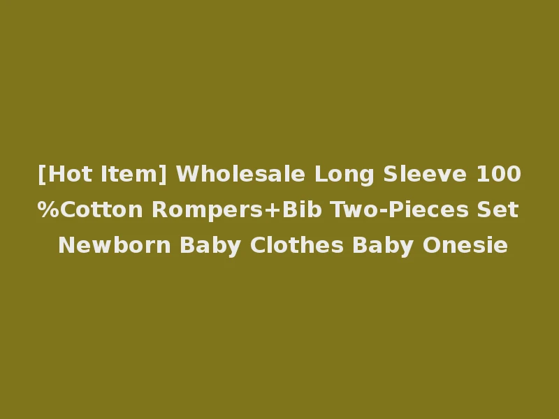 [Hot Item] Wholesale Long Sleeve 100%Cotton Rompers+Bib Two-Pieces Set Newborn Baby Clothes Baby Onesie