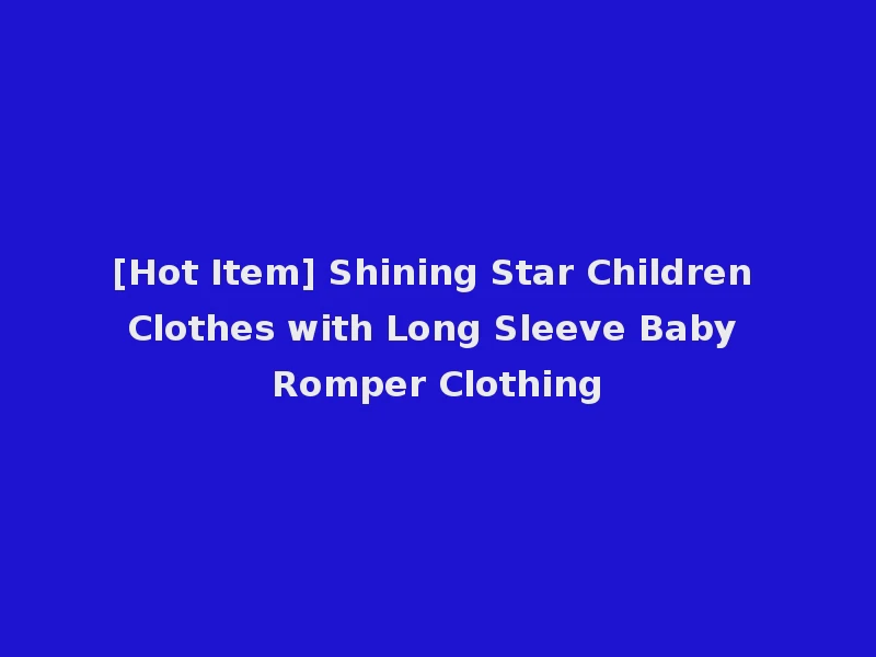 [Hot Item] Shining Star Children Clothes with Long Sleeve Baby Romper Clothing