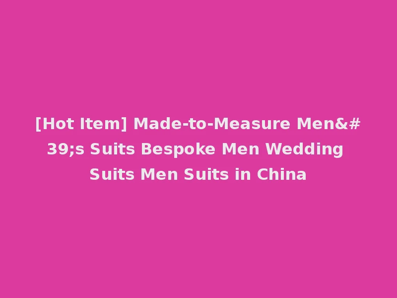 [Hot Item] Made-to-Measure Men's Suits Bespoke Men Wedding Suits Men Suits in China
