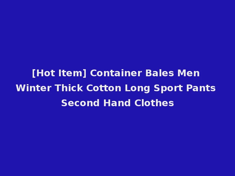 [Hot Item] Container Bales Men Winter Thick Cotton Long Sport Pants Second Hand Clothes