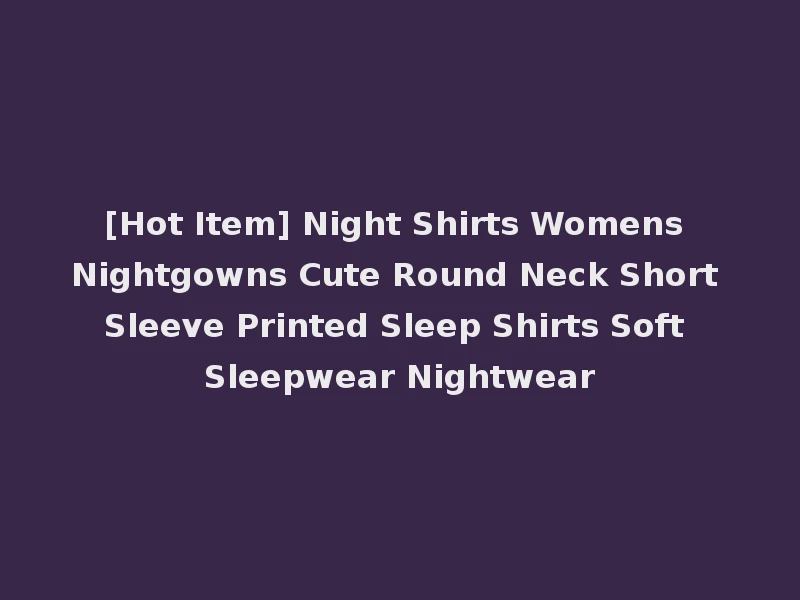 [Hot Item] Night Shirts Womens Nightgowns Cute Round Neck Short Sleeve Printed Sleep Shirts Soft Sleepwear Nightwear