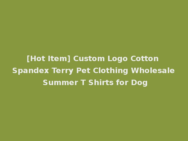 [Hot Item] Custom Logo Cotton Spandex Terry Pet Clothing Wholesale Summer T Shirts for Dog