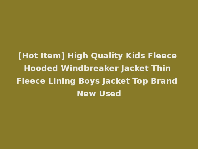 [Hot Item] High Quality Kids Fleece Hooded Windbreaker Jacket Thin Fleece Lining Boys Jacket Top Brand New Used