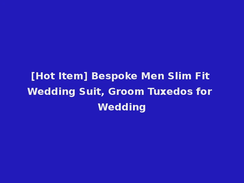 [Hot Item] Bespoke Men Slim Fit Wedding Suit, Groom Tuxedos for Wedding