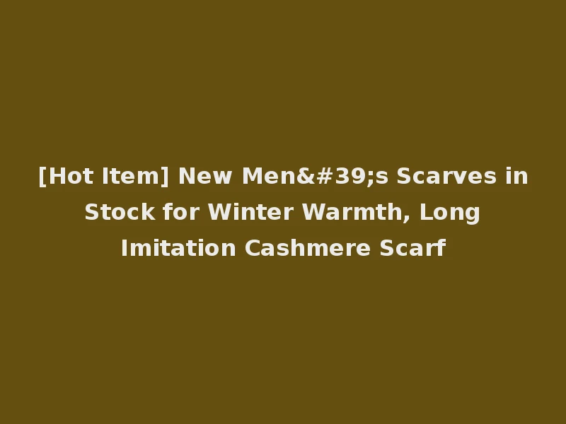 [Hot Item] New Men's Scarves in Stock for Winter Warmth, Long Imitation Cashmere Scarf