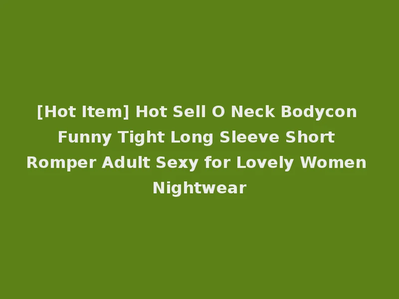 [Hot Item] Hot Sell O Neck Bodycon Funny Tight Long Sleeve Short Romper Adult Sexy for Lovely Women Nightwear