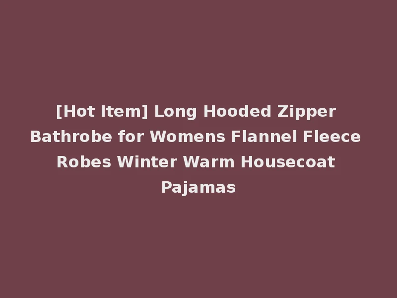 [Hot Item] Long Hooded Zipper Bathrobe for Womens Flannel Fleece Robes Winter Warm Housecoat Pajamas