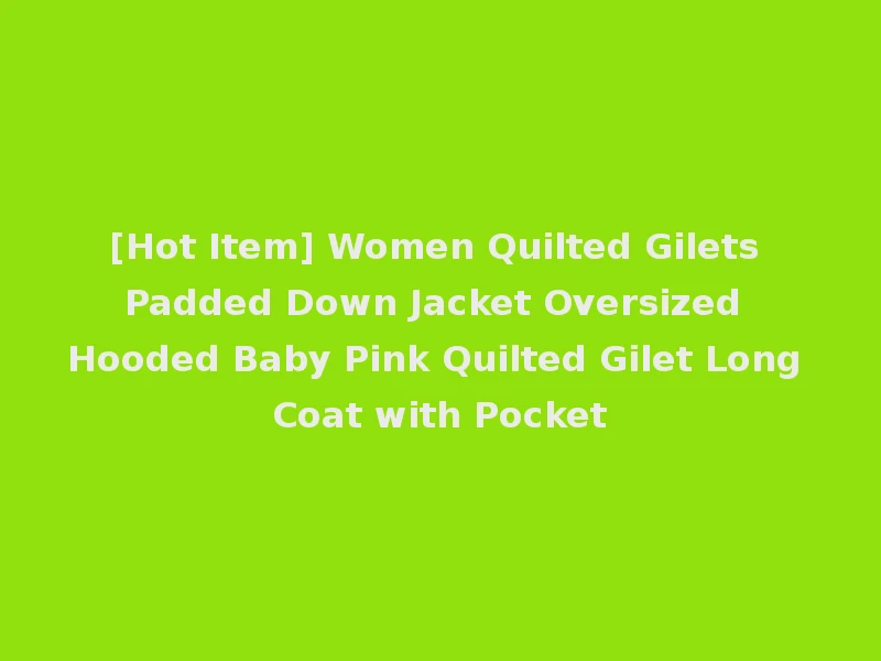 [Hot Item] Women Quilted Gilets Padded Down Jacket Oversized Hooded Baby Pink Quilted Gilet Long Coat with Pocket